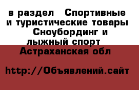 в раздел : Спортивные и туристические товары » Сноубординг и лыжный спорт . Астраханская обл.